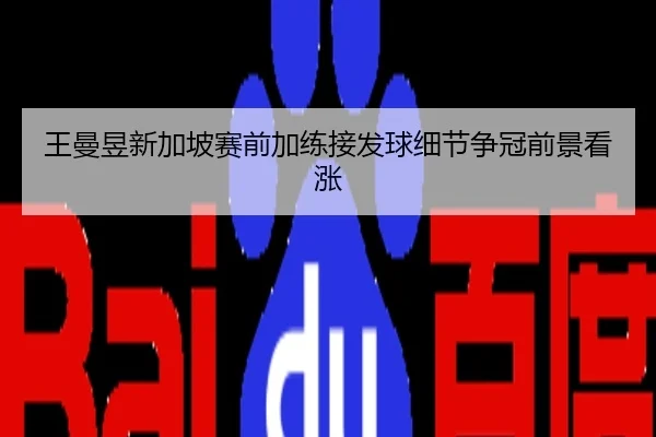 王曼昱新加坡赛前加练接发球细节争冠前景看涨