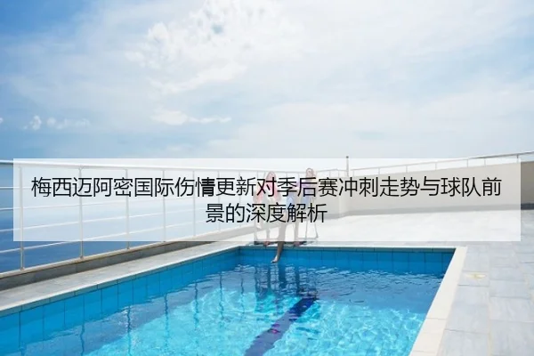 梅西迈阿密国际伤情更新对季后赛冲刺走势与球队前景的深度解析